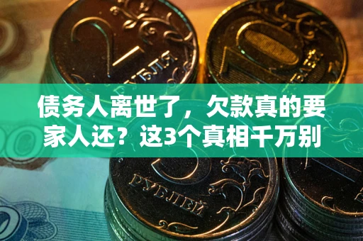 北京债务人离世了，欠款真的要家人还？这3个真相千万别弄错
