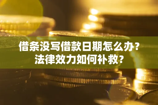 北京借条没写借款日期怎么办?法律效力如何补救? 北京借条没写借款日期怎么办?法律效力如何补救?