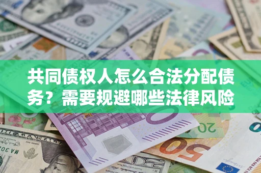 北京共同债权人怎么合法分配债务？需要规避哪些法律风险？