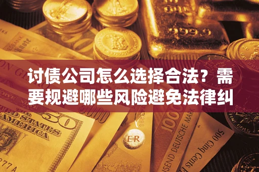 北京讨债公司怎么选择合法？需要规避哪些风险避免法律纠纷？