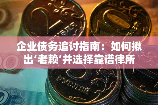 北京企业债务追讨指南：如何揪出‘老赖’并选择靠谱律所