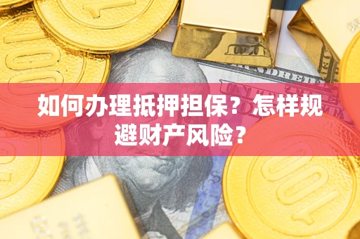 北京如何办理抵押担保？怎样规避财产风险？