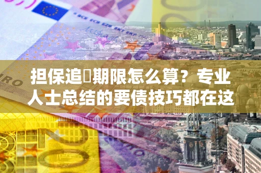北京担保追償期限怎么算？专业人士总结的要债技巧都在这里了