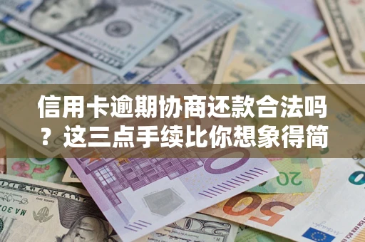 北京信用卡逾期协商还款合法吗？这三点手续比你想象得简单