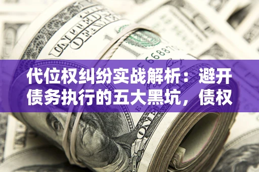 北京代位权纠纷实战解析：避开债务执行的五大黑坑，债权人必看指南