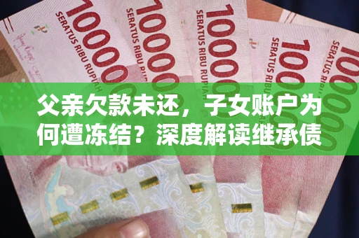 北京父亲欠款未还，子女账户为何遭冻结？深度解读继承债务迷局