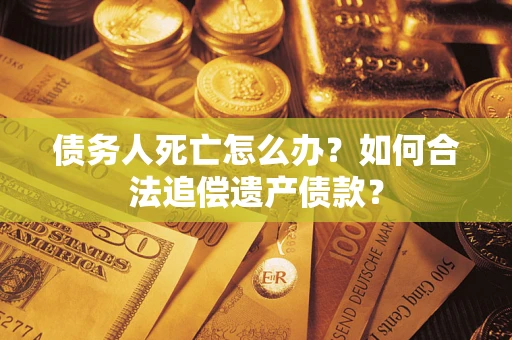 北京债务人死亡怎么办？如何合法追偿遗产债款？