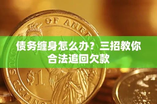 北京债务缠身怎么办？三招教你合法追回欠款