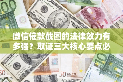 北京微信催款截图的法律效力有多强？取证三大核心要点必须知道！