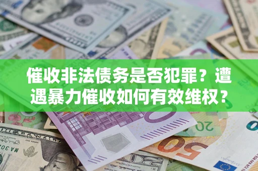 北京催收非法债务是否犯罪?遭遇暴力催收如何有效维权? 北京催收非法债务是否犯罪?遭遇暴力催收如何有效维权?