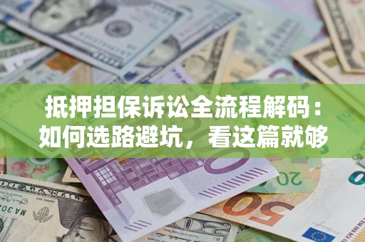 北京抵押担保诉讼全流程解码：如何选路避坑，看这篇就够了