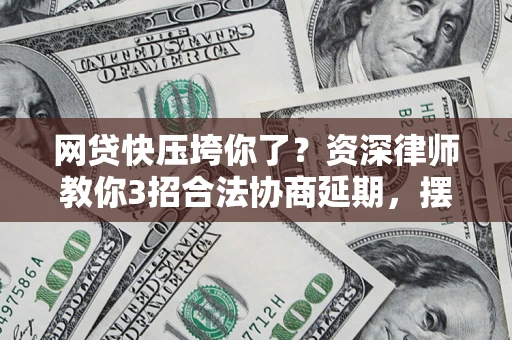 北京网贷快压垮你了？资深律师教你3招合法协商延期，摆脱暴力催收！