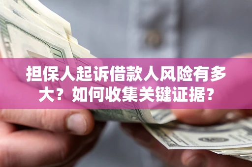 北京担保人起诉借款人风险有多大？如何收集关键证据？
