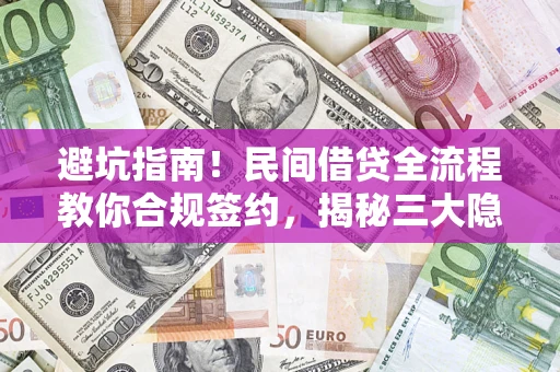 北京避坑指南！民间借贷全流程教你合规签约，揭秘三大隐形陷阱