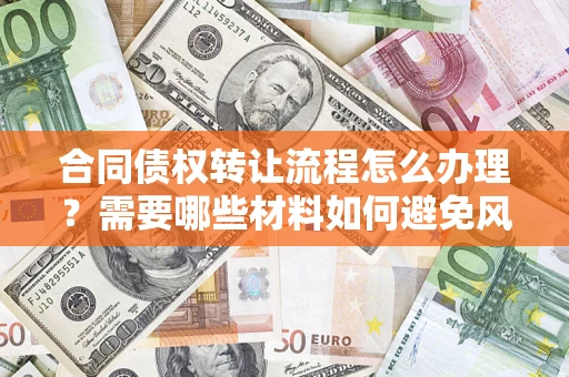 北京合同债权转让流程怎么办理？需要哪些材料如何避免风险？