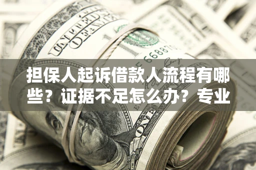 北京担保人起诉借款人流程有哪些？证据不足怎么办？专业律师解答