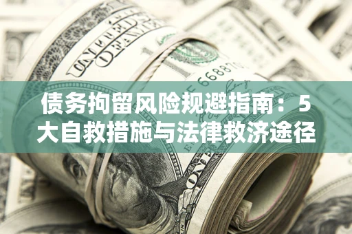 北京债务拘留风险规避指南：5大自救措施与法律救济途径