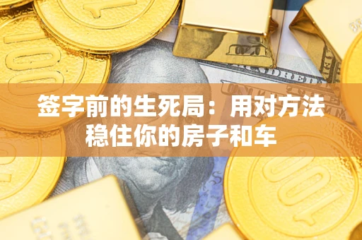 北京签字前的生死局：用对方法稳住你的房子和车