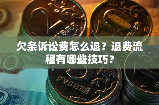 北京欠条诉讼费怎么退？退费流程有哪些技巧？