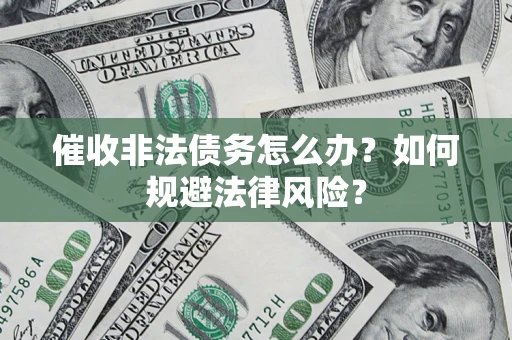 北京催收非法债务怎么办？如何规避法律风险？