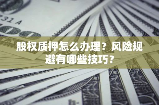 北京股权质押怎么办理？风险规避有哪些技巧？