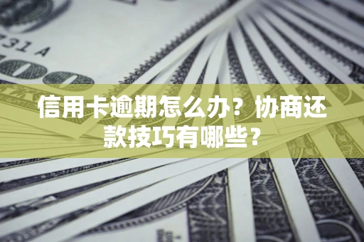 北京信用卡逾期怎么办？协商还款技巧有哪些？