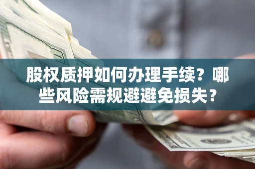 北京股权质押如何办理手续？哪些风险需规避避免损失？