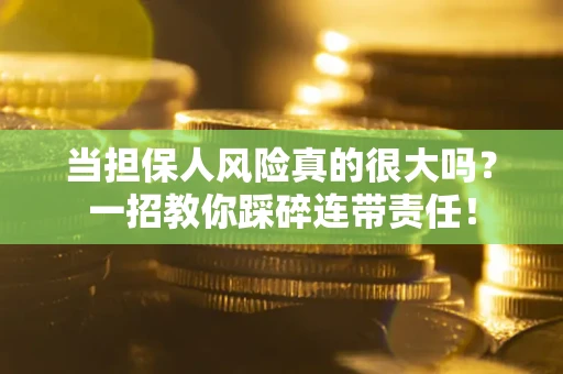 北京当担保人风险真的很大吗？一招教你踩碎连带责任！