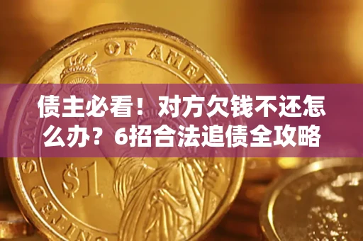 北京债主必看！对方欠钱不还怎么办？6招合法追债全攻略