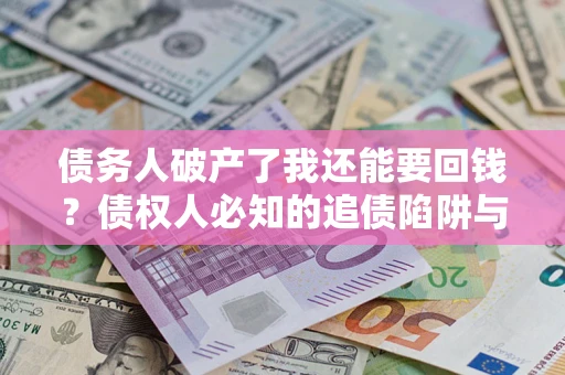 北京债务人破产了我还能要回钱？债权人必知的追债陷阱与破局之道