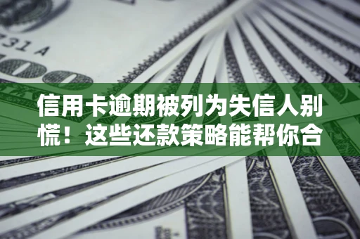 北京信用卡逾期被列为失信人别慌！这些还款策略能帮你合法止损