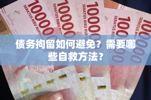 北京债务拘留如何避免？需要哪些自救方法？