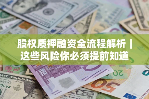 北京股权质押融资全流程解析｜这些风险你必须提前知道