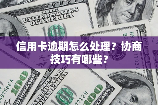 北京信用卡逾期怎么处理？协商技巧有哪些？