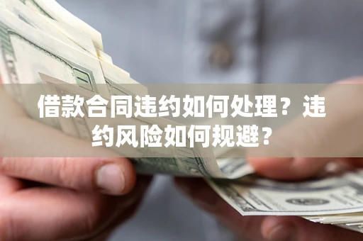 北京借款合同违约如何处理？违约风险如何规避？