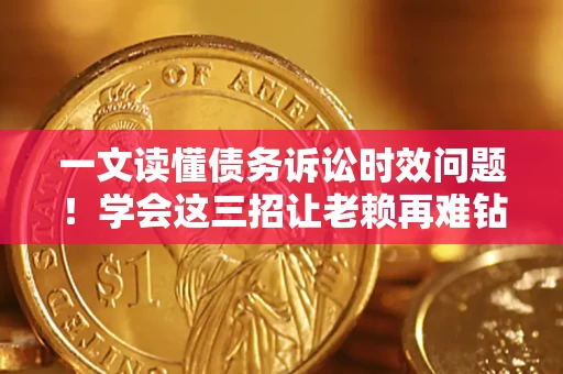 北京一文读懂债务诉讼时效问题！学会这三招让老赖再难钻空子