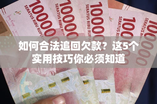 北京如何合法追回欠款？这5个实用技巧你必须知道