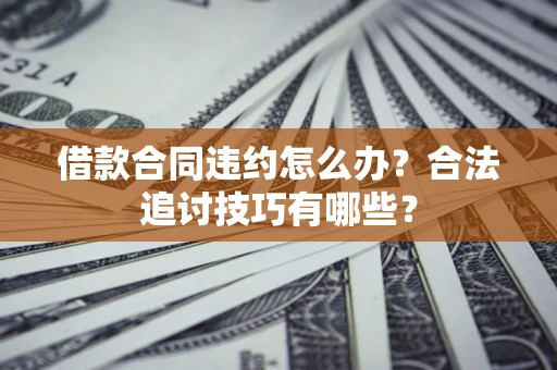 北京借款合同违约怎么办？合法追讨技巧有哪些？