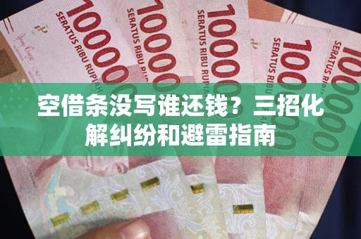 北京空借条没写谁还钱？三招化解纠纷和避雷指南
