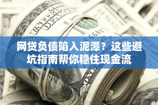 北京网贷负债陷入泥潭？这些避坑指南帮你稳住现金流