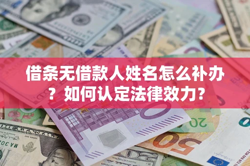 北京借条无借款人姓名怎么补办？如何认定法律效力？