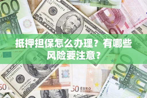 北京抵押担保怎么办理？有哪些风险要注意？