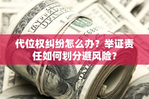 北京代位权纠纷怎么办？举证责任如何划分避风险？