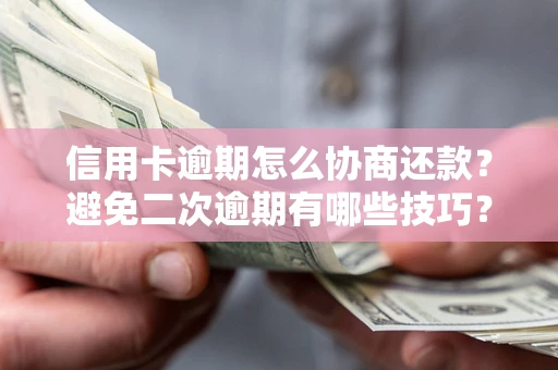北京信用卡逾期怎么协商还款？避免二次逾期有哪些技巧？
