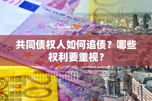 北京共同债权人如何追债？哪些权利要重视？