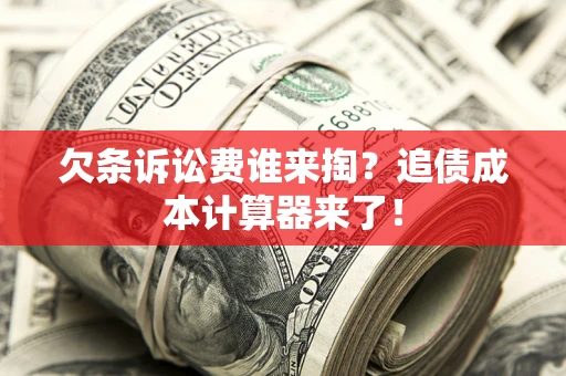 北京欠条诉讼费谁来掏？追债成本计算器来了！