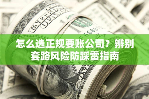 北京怎么选正规要账公司？辨别套路风险防踩雷指南