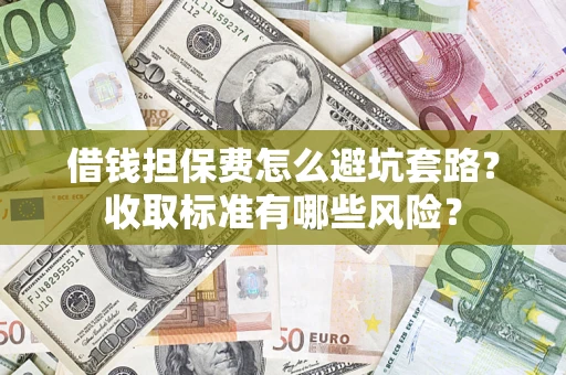 北京借钱担保费怎么避坑套路?收取标准有哪些风险? 北京借钱担保费怎么避坑套路?收取标准有哪些风险?