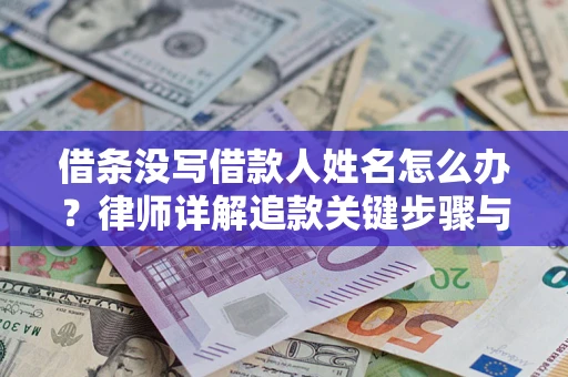 北京借条没写借款人姓名怎么办？律师详解追款关键步骤与证据链构建