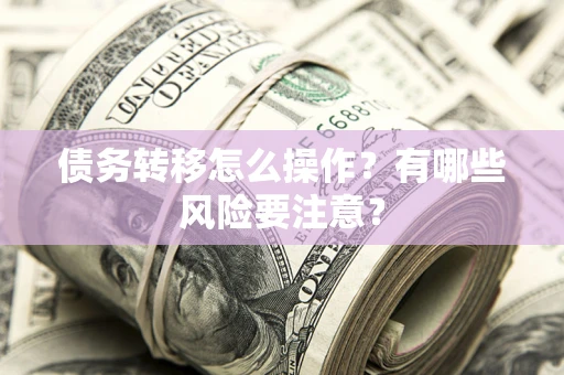 北京债务转移怎么操作？有哪些风险要注意？